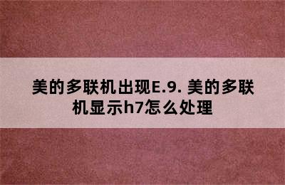 美的多联机出现E.9. 美的多联机显示h7怎么处理